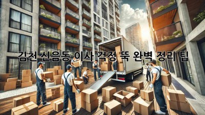 김천 신음동 이사, 걱정 뚝! 완벽 정리 팁