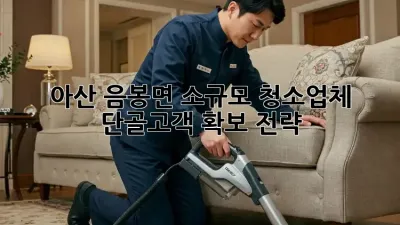 아산 음봉면 소규모 청소업체, 단골고객 확보 전략!